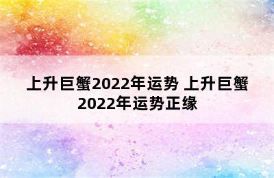 上升巨蟹2022年运势 上升巨蟹2022年运势正缘